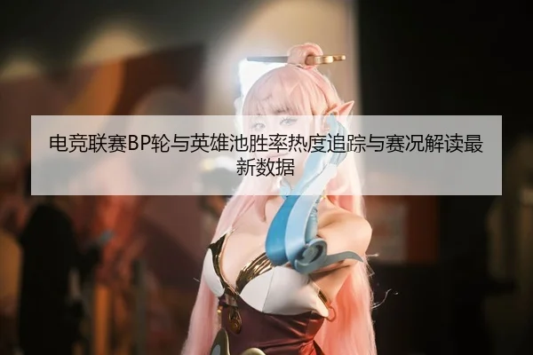 dian-jing-lian-sai-lun-yu-ying-xiong-chi-sheng-lv-re-du-zhui-zong-yu-sai-kuang-jie-du-zui-xin-shu-ju-2-390.jpg